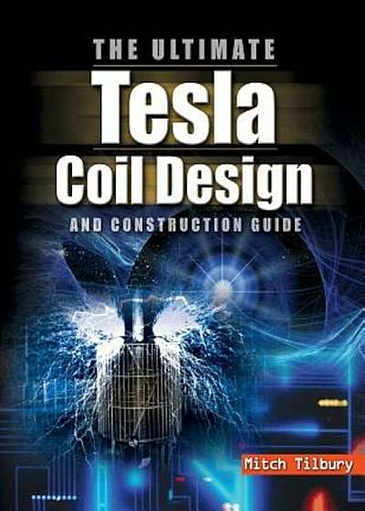 Ultimate Tesla Coil Design and Construction Guide, Hardcover