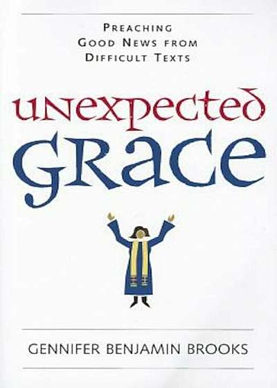 Unexpected Grace: Preaching Good News from Difficult Texts, Paperback