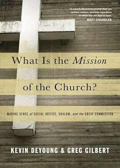 What Is the Mission of the Church': Making Sense of Social Justice, Shalom, and the Great Commission, Paperback