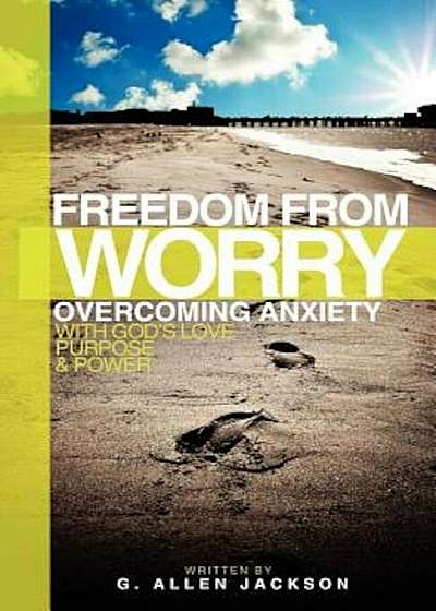 Freedom from Worry: Overcoming Anxiety with God's Love, Purpose & Power, Paperback