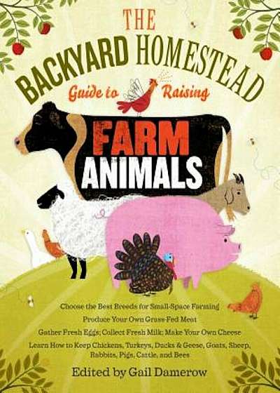 The Backyard Homestead Guide to Raising Farm Animals: Choose the Best Breeds for Small-Space Farming, Produce Your Own Grass-Fed Meat, Gather Fresh Eg, Paperback