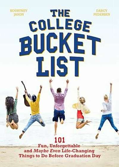 The College Bucket List: 101 Fun, Unforgettable and Maybe Even Life-Changing Things to Do Before Graduation Day, Paperback