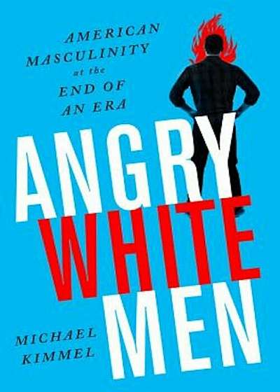 Angry White Men: American Masculinity at the End of an Era, Paperback