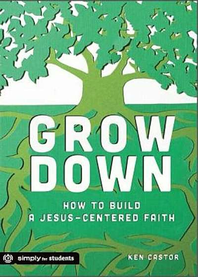 Grow Down: How to Build a Jesus-Centered Faith, Paperback
