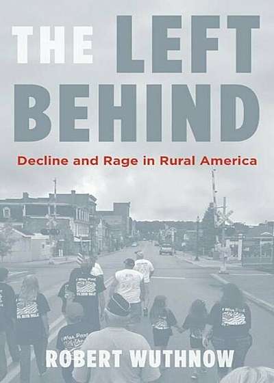 The Left Behind: Decline and Rage in Rural America, Hardcover