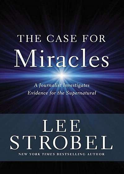 The Case for Miracles: A Journalist Investigates Evidence for the Supernatural, Hardcover