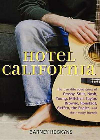 Hotel California: The True-Life Adventures of Crosby, Stills, Nash, Young, Mitchell, Taylor, Browne, Ronstadt, Geffen, the Eagles, and T, Paperback