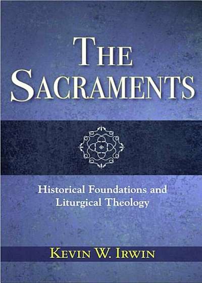 The Sacraments: Historical Foundations and Liturgical Theology, Paperback