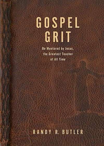 Gospel Grit: Be Mentored by Jesus, the Greatest Teacher of All Time, Paperback