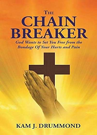 The Chain Breaker: God Wants to Set You Free from the Bondage of Your Hurts and Pain, Paperback