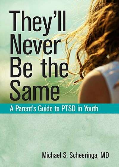 They'll Never Be the Same: A Parent's Guide to Ptsd in Youth, Paperback