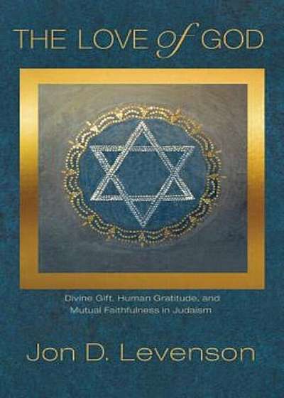 The Love of God: Divine Gift, Human Gratitude, and Mutual Faithfulness in Judaism, Hardcover