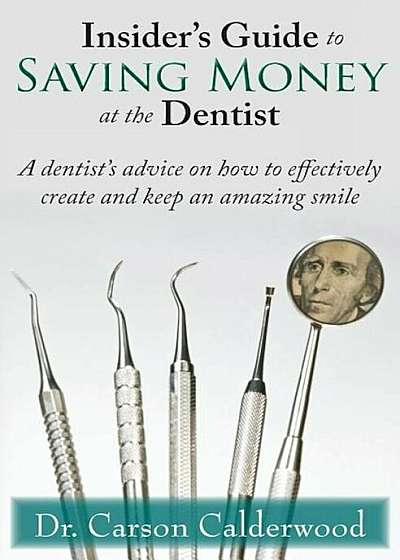 Insider's Guide to Saving Money at the Dentist: A Dentist's Advice on How to Effectively Create and Keep an Amazing Smile, Paperback