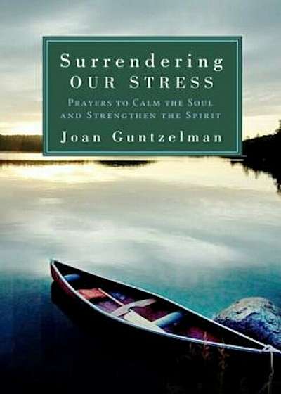Surrendering Our Stress: Prayers to Calm the Soul and Strengthen the Spirit, Paperback