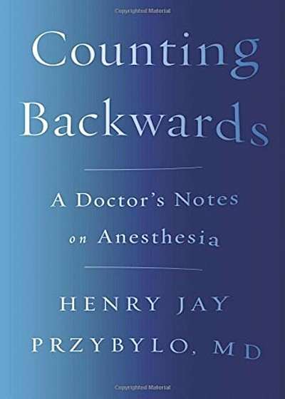 Counting Backwards: A Doctor's Notes on Anesthesia, Hardcover