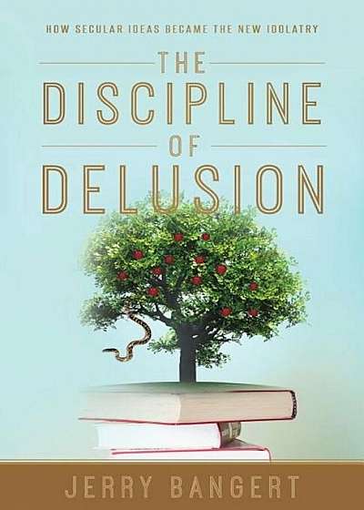 The Discipline of Delusion: How Secular Ideas Became the New Idolatry, Paperback