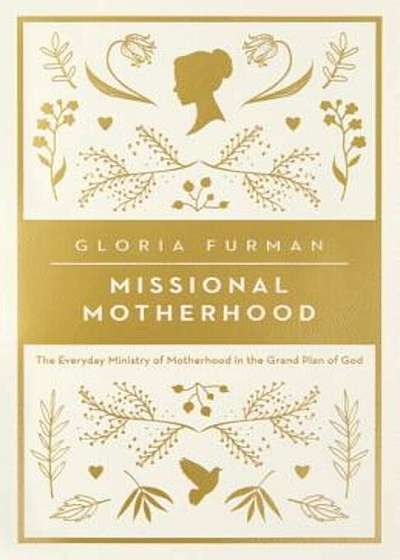 Missional Motherhood: The Everyday Ministry of Motherhood in the Grand Plan of God, Paperback