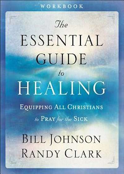 The Essential Guide to Healing: Equipping All Christians to Pray for the Sick, Paperback