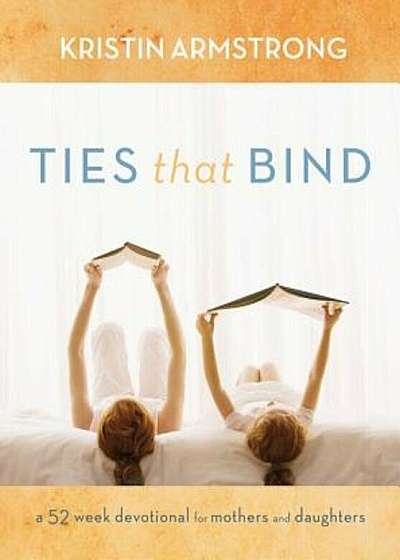 Ties That Bind: A 52-Week Devotional for Mothers and Daughters, Hardcover