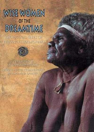Wise Women of the Dreamtime: Aboriginal Tales of the Ancestral Powers, Paperback