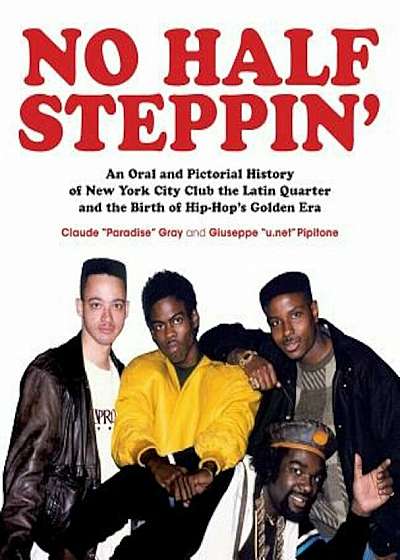 No Half Steppin': An Oral and Pictorial History of New York City Club the Latin Quarter and the Birth of Hip-Hop's Golden Era, Paperback