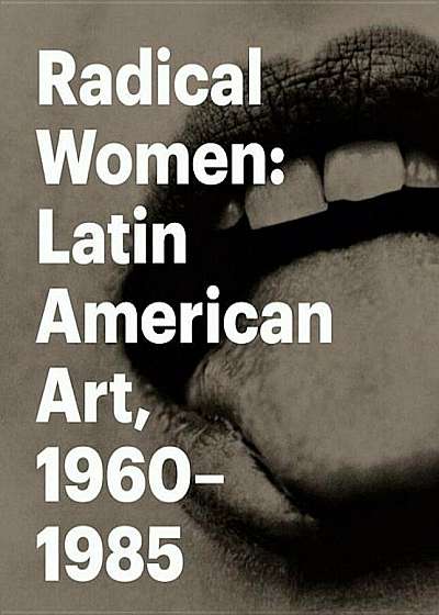 Radical Women: Latin American Art, 1960-1985, Hardcover