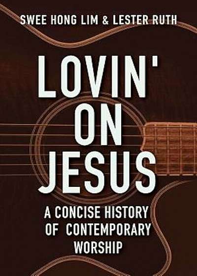 Lovin' on Jesus: A Concise History of Contemporary Worship, Paperback