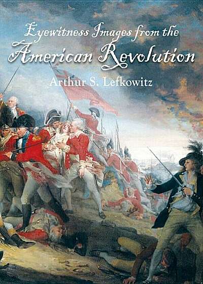 Eyewitness Images from the American Revolution, Hardcover