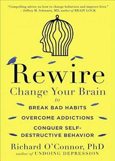 Rewire: Change Your Brain to Break Bad Habits, Overcome Addictions, Conquer Self-Destructive Behavior, Paperback