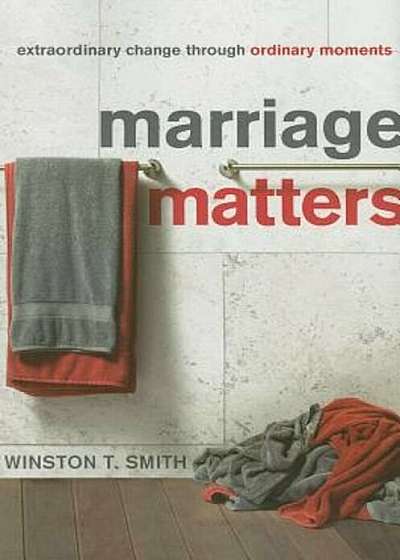 Marriage Matters: Extraordinary Change Through Ordinary Moments, Paperback