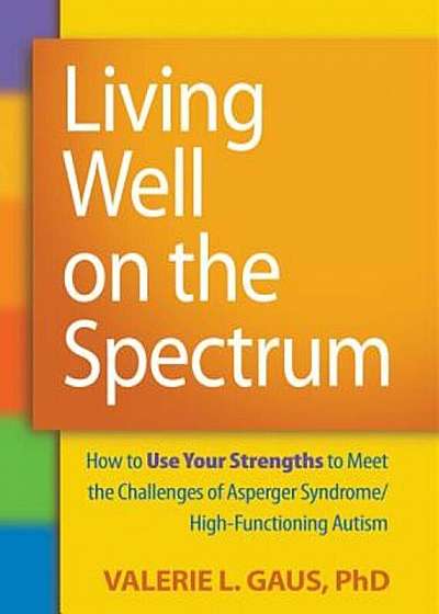 Living Well on the Spectrum: How to Use Your Strengths to Meet the Challenges of Asperger Syndrome/High-Functioning Autism, Paperback