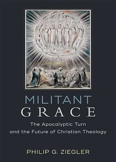 Militant Grace: The Apocalyptic Turn and the Future of Christian Theology, Paperback