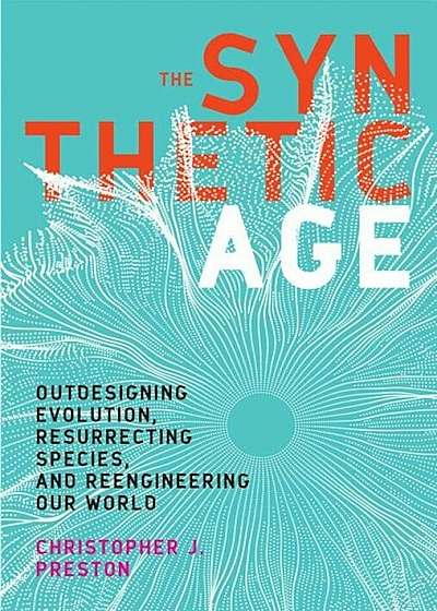 The Synthetic Age: Outdesigning Evolution, Resurrecting Species, and Reengineering Our World, Hardcover