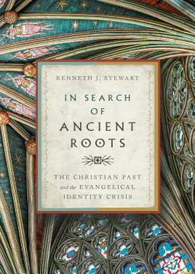 In Search of Ancient Roots: The Christian Past and the Evangelical Identity Crisis, Hardcover