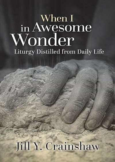 When I in Awesome Wonder: Liturgy Distilled from Daily Life, Paperback