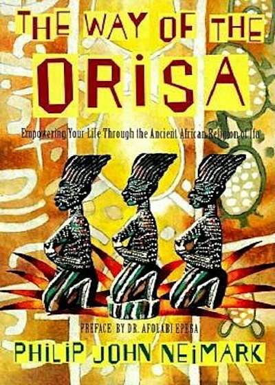 The Way of Orisa: Empowering Your Life Through the Ancient African Religion of Ifa, Paperback