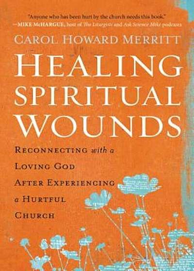 Healing Spiritual Wounds: Reconnecting with a Loving God After Experiencing a Hurtful Church, Paperback