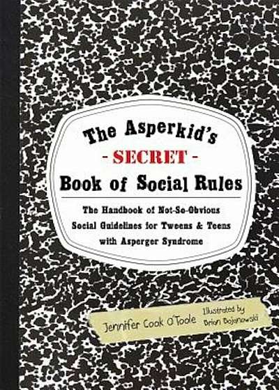 The Asperkid's Secret Book of Social Rules: The Handbook of Not-So-Obvious Social Guidelines for Tweens and Teens with Asperger Syndrome, Paperback