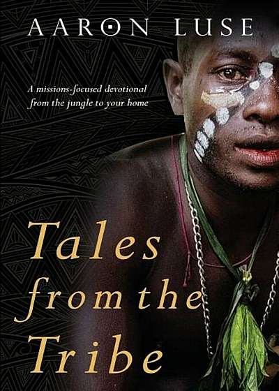 Tales from the Tribe: A Missions-Focused Devotional from the Jungle to Your Home, Paperback