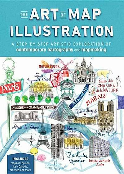 The Art of Map Illustration: A Step-By-Step Artistic Exploration of Contemporary Cartography and Mapmaking, Paperback