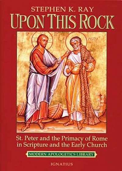Upon This Rock: St. Peter and the Primacy of Rome in Scripture and the Early Church, Paperback