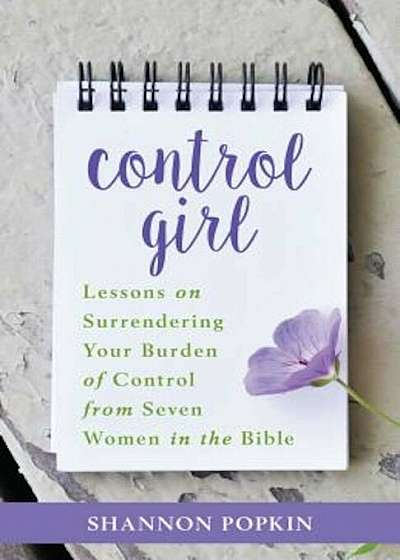 Control Girl: Lessons on Surrendering Your Burden of Control from Seven Women in the Bible, Paperback