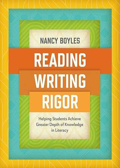 Reading, Writing, and Rigor: Helping Students Achieve Greater Depth of Knowledge in Literacy, Paperback