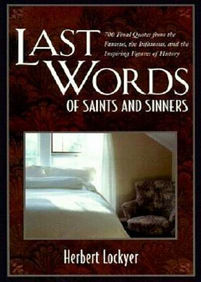 Last Words of Saints and Sinners: 700 Final Quotes from the Famous, the Infamous, and the Inspiring Figures of History, Paperback