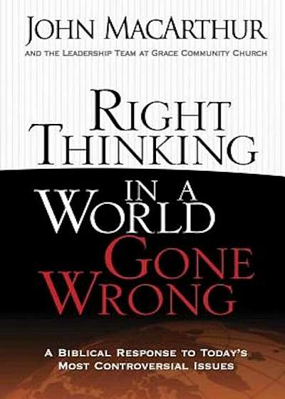 Right Thinking in a World Gone Wrong: A Biblical Response to Today's Most Controversial Issues, Paperback