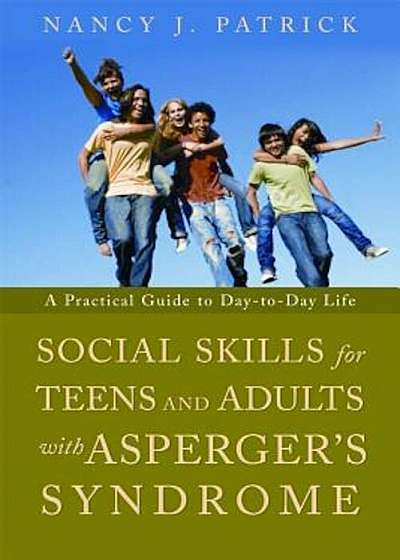 Social Skills for Teenagers and Adults with Asperger's Syndrome: A Practical Guide to Day-To-Day Life, Paperback