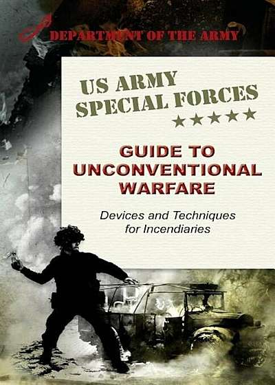 U.S. Army Special Forces Guide to Unconventional Warfare: Devices and Techniques for Incendiaries, Paperback