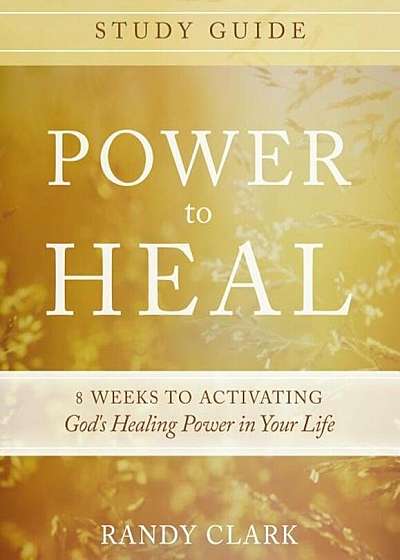 Power to Heal Study Guide: 8 Weeks to Activating God's Healing Power in Your Life, Paperback