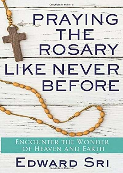 Praying the Rosary Like Never Before: Encounter the Wonder of Heaven and Earth, Paperback