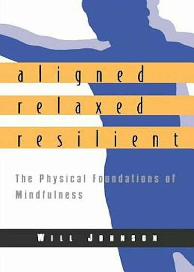 Aligned, Relaxed, Resilient: The Physical Foundations of Mindfulness, Paperback